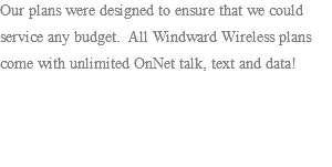 Our plans were designed to ensure that we could service any budget. All Windward Wireless plans come with unlimited OnNet talk, text and data! 