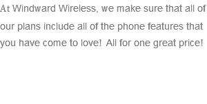 At Windward Wireless, we make sure that all of our plans include all of the phone features that you have come to love! All for one great price! 